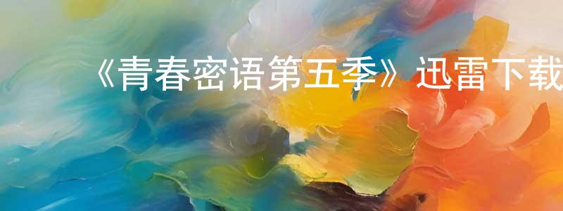 ﻿毕瑞林的网络影视资源,﻿《青春密语第五季》迅雷下载/在线观看-都市情感-美剧天堂